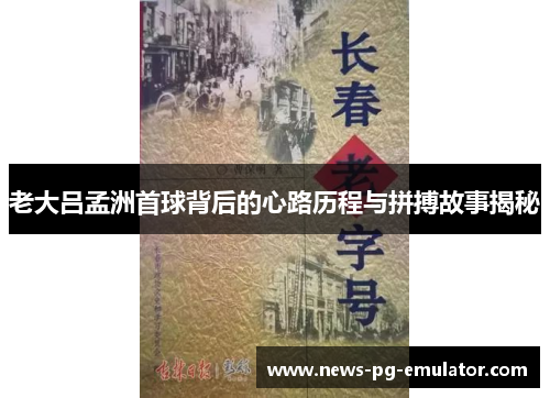 老大吕孟洲首球背后的心路历程与拼搏故事揭秘 老大吕孟洲首球背后的心路历程与拼搏故事揭秘