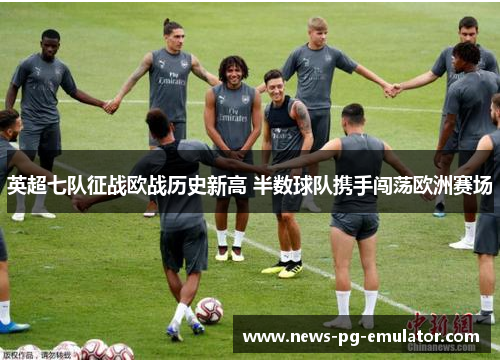 英超七队征战欧战历史新高 半数球队携手闯荡欧洲赛场