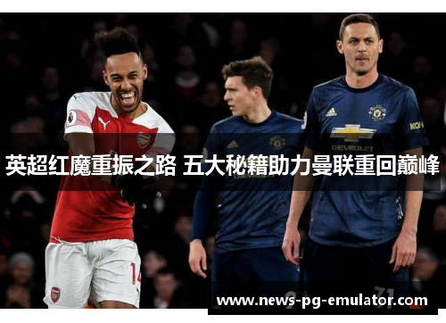 英超红魔重振之路 五大秘籍助力曼联重回巅峰