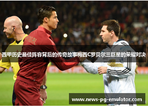 西甲历史最佳阵容背后的传奇故事梅西C罗贝尔三巨星的荣耀对决