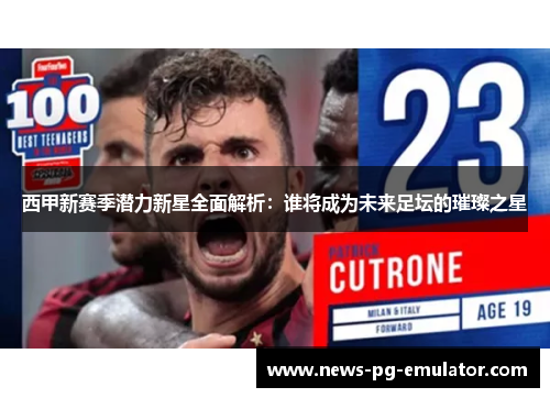 西甲新赛季潜力新星全面解析:谁将成为未来足坛的璀璨之星 西甲新赛季潜力新星全面解析:谁将成为未来足坛的璀璨之星