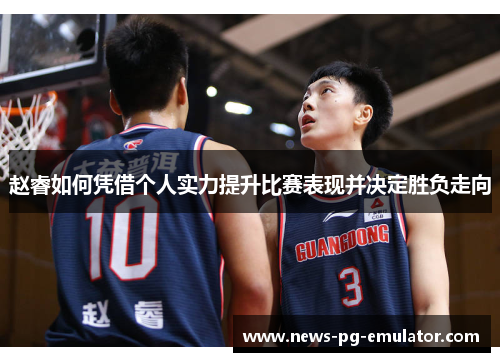 赵睿如何凭借个人实力提升比赛表现并决定胜负走向