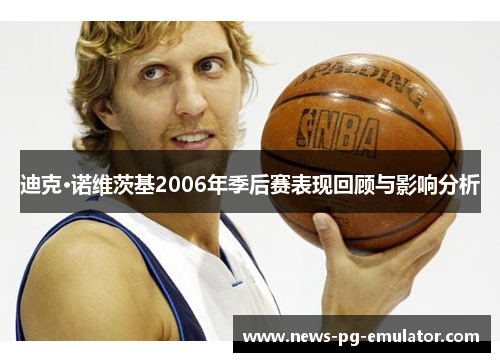 迪克·诺维茨基2006年季后赛表现回顾与影响分析