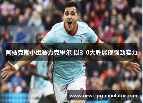 阿贾克斯小组赛力克里尔 以3-0大胜展现强劲实力 阿贾克斯小组赛力克里尔 以3-0大胜展现强劲实力