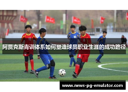 阿贾克斯青训体系如何塑造球员职业生涯的成功路径