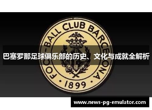 巴塞罗那足球俱乐部的历史、文化与成就全解析 巴塞罗那足球俱乐部的历史、文化与成就全解析