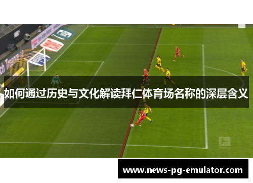 如何通过历史与文化解读拜仁体育场名称的深层含义