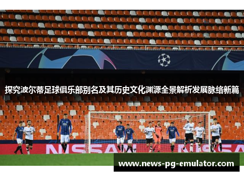 探究波尔蒂足球俱乐部别名及其历史文化渊源全景解析发展脉络新篇