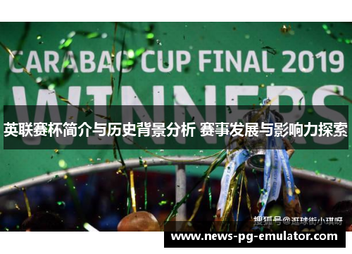 英联赛杯简介与历史背景分析 赛事发展与影响力探索 英联赛杯简介与历史背景分析 赛事发展与影响力探索