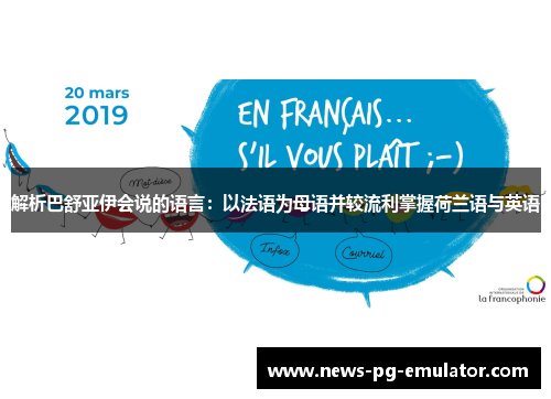 解析巴舒亚伊会说的语言:以法语为母语并较流利掌握荷兰语与英语 解析巴舒亚伊会说的语言:以法语为母语并较流利掌握荷兰语与英语