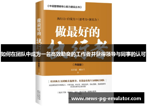 如何在团队中成为一名高效勤奋的工作者并获得领导与同事的认可 如何在团队中成为一名高效勤奋的工作者并获得领导与同事的认可