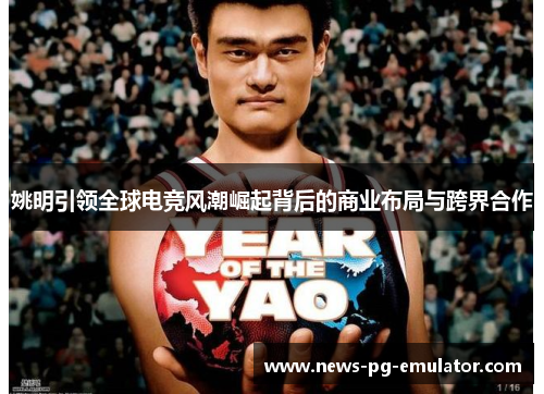 姚明引领全球电竞风潮崛起背后的商业布局与跨界合作