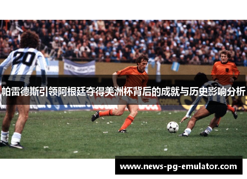 帕雷德斯引领阿根廷夺得美洲杯背后的成就与历史影响分析