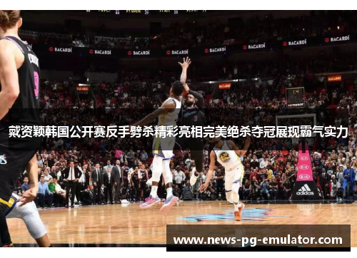 戴资颖韩国公开赛反手劈杀精彩亮相完美绝杀夺冠展现霸气实力