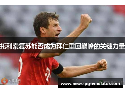 托利索复苏能否成为拜仁重回巅峰的关键力量