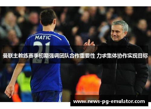 曼联主教练赛季初期强调团队合作重要性 力求集体协作实现目标