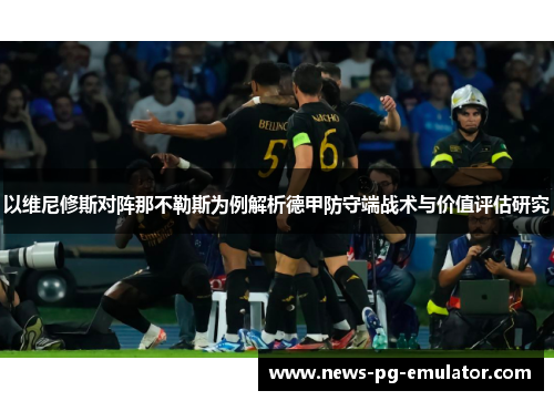 以维尼修斯对阵那不勒斯为例解析德甲防守端战术与价值评估研究