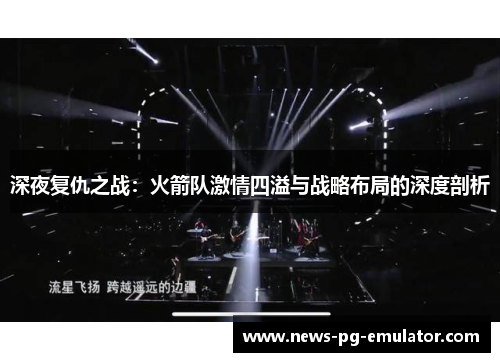 深夜复仇之战：火箭队激情四溢与战略布局的深度剖析