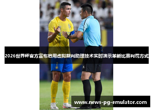 2026世界杯官方宣布启用虚拟裁判助理技术实时演示革新比赛判罚方式