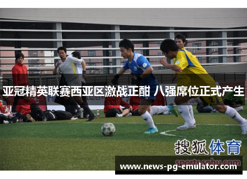 亚冠精英联赛西亚区激战正酣 八强席位正式产生