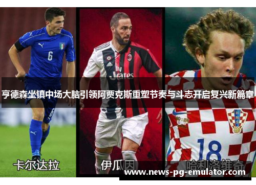 亨德森坐镇中场大脑引领阿贾克斯重塑节奏与斗志开启复兴新篇章