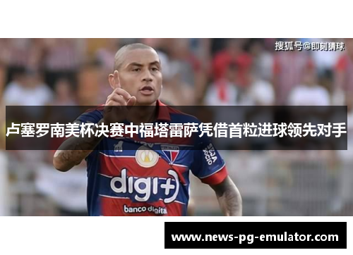 卢塞罗南美杯决赛中福塔雷萨凭借首粒进球领先对手