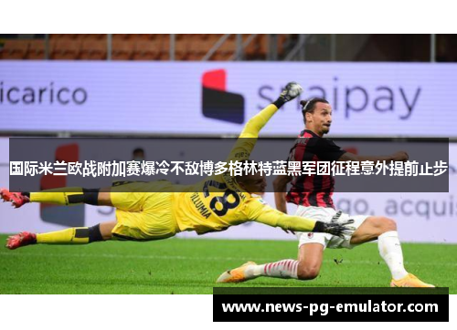 国际米兰欧战附加赛爆冷不敌博多格林特蓝黑军团征程意外提前止步