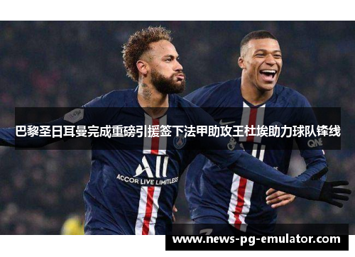 巴黎圣日耳曼完成重磅引援签下法甲助攻王杜埃助力球队锋线