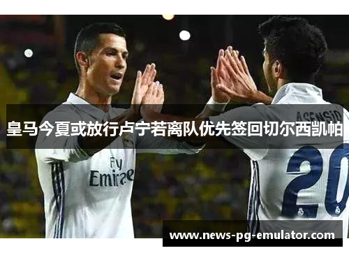 皇马今夏或放行卢宁若离队优先签回切尔西凯帕