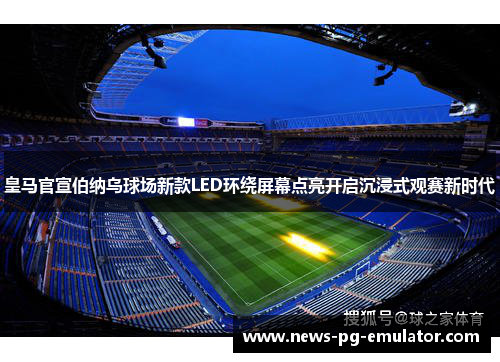 皇马官宣伯纳乌球场新款LED环绕屏幕点亮开启沉浸式观赛新时代
