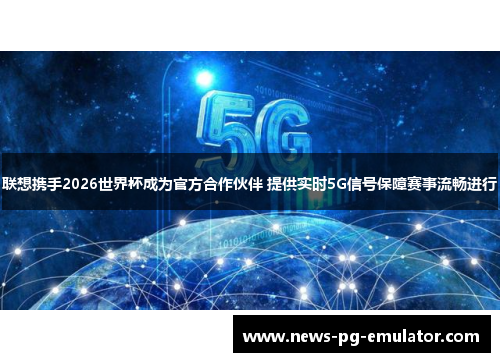 联想携手2026世界杯成为官方合作伙伴 提供实时5G信号保障赛事流畅进行