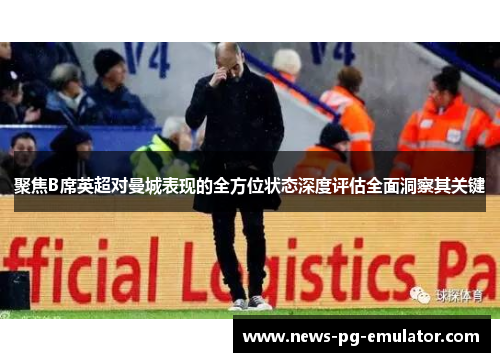 聚焦B席英超对曼城表现的全方位状态深度评估全面洞察其关键 聚焦B席英超对曼城表现的全方位状态深度评估全面洞察其关键