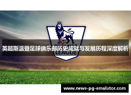 英超斯温登足球俱乐部历史成就与发展历程深度解析