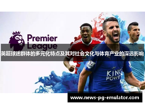 英超球迷群体的多元化特点及其对社会文化与体育产业的深远影响