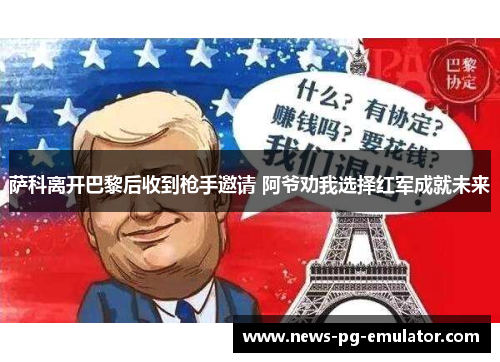萨科离开巴黎后收到枪手邀请 阿爷劝我选择红军成就未来 萨科离开巴黎后收到枪手邀请 阿爷劝我选择红军成就未来