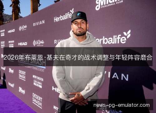 2026年布莱恩·基夫在奇才的战术调整与年轻阵容磨合